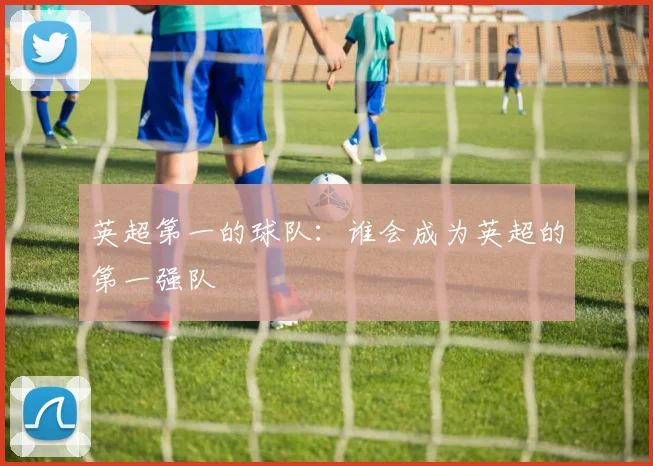 英超第一的球队：谁会成为英超的第一强队