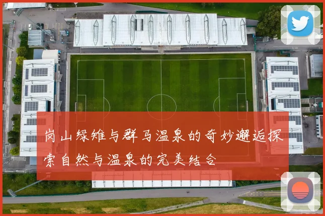 岗山绿雉与群马温泉的奇妙邂逅探索自然与温泉的完美结合