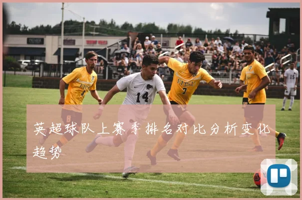 英超球队上赛季排名对比分析变化趋势