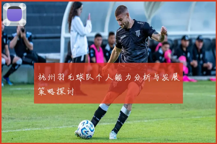 杭州羽毛球队个人能力分析与发展策略探讨