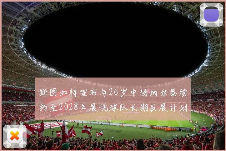 斯图加特宣布与26岁中场纳尔泰续约至2028年展现球队长期发展计划